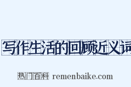 写作生活的回顾近义词是什么意思的图片